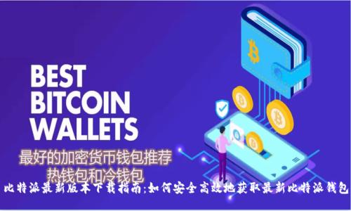 比特派最新版本下载指南：如何安全高效地获取最新比特派钱包