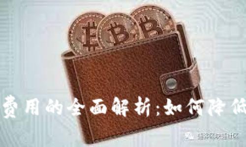 关于BitP钱包转账费用的全面解析：如何降低成本与提高安全性