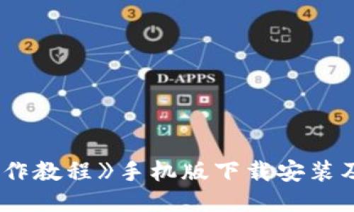 《B特派操作教程》手机版下载安装及使用指南