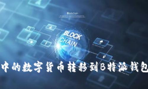 深入解析：如何将火币中的数字货币转移到B特派钱包，完整步骤与注意事项