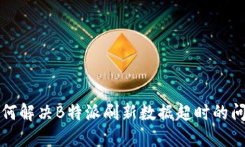 如何解决B特派刷新数据超时的问题